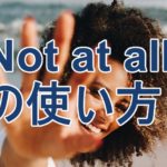 at allの意味と使い方。not at allはどんな時に使えるか？